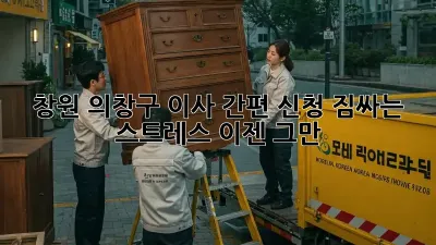 창원 의창구 이사 간편 신청: 짐싸는 스트레스, 이젠 그만!