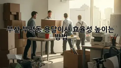 부산 부평동 용달이사, 효율성 높이는 방법!